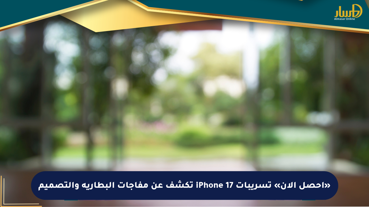 «احصل الأن» تسريبات iPhone 17 تكشف عن مفاجآت البطارية والتصميم
